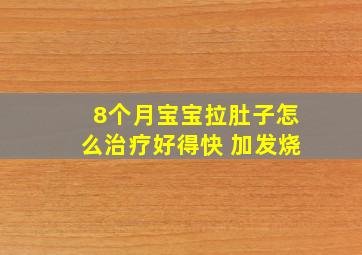 8个月宝宝拉肚子怎么治疗好得快 加发烧